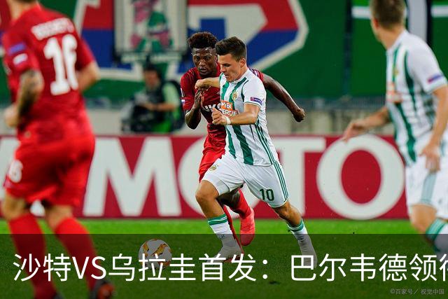 沙特VS乌拉圭首发：巴尔韦德领衔 努涅斯乌加特登场